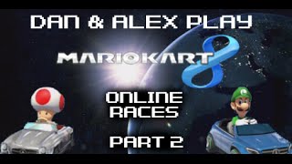 Dan and Alex Play | Mario Kart 8 Online Races | Part 2