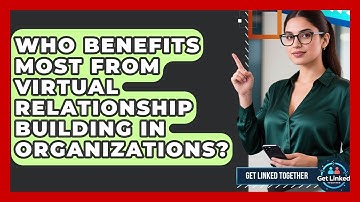 Who Benefits Most From Virtual Relationship Building in Organizations? | Get Linked Together News