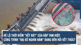 HÉ LỘ THỜI ĐIỂM “HẾT ĐÁT” CỦA ĐẬP TAM HIỆP, CÔNG TRÌNH “ĐẠI KẾ NGHÌN NĂM” ĐANG ĐẾN HỒI KẾT THÚC?
