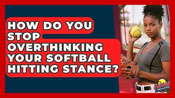 How Do You Stop Overthinking Your Softball Hitting Stance? - Softball Basics and Beyond