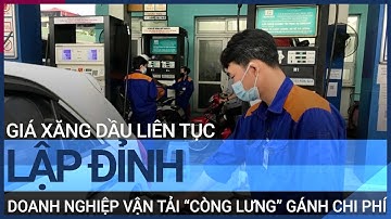 Giá xăng dầu liên tục lập đỉnh, doanh nghiệp vận tải “còng lưng” gánh chi phí  | VTC Tin mới