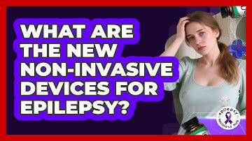 What Are The New Non-invasive Devices For Epilepsy? - Epilepsy Wellness Hub