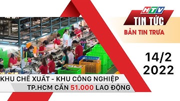 Bản tin trưa 14/2/2022 | KHU CHẾ XUẤT - KHU CÔNG NGHIỆP TP.HCM CẦN 51.000 LAO ĐỘNG