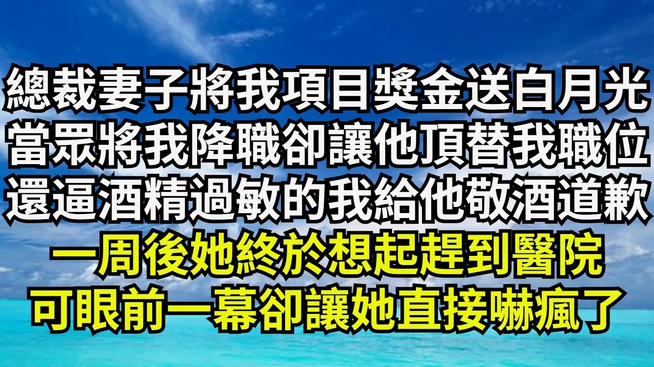 【清風與你】總裁妻子將我項目獎金送給白月光，當眾將我降職卻讓他頂替我職位，還逼酒精過敏的我給他敬酒道歉，壹周後她終於想起趕到醫院，可眼前壹幕卻讓她直接嚇瘋了#激情故事#大彬情感#夢雅故事#小說#爽文