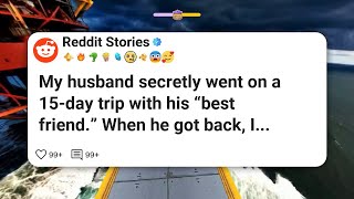 My husband secretly went on a 15-day trip with his “best friend.” When he got back, I #reddit 