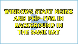 Windows start nginx and php-fpm in background in the same bat (3 Solutions!!)