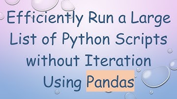 Efficiently Run a Large List of Python Scripts without Iteration Using Pandas