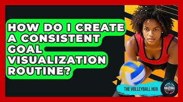 How Do I Create A Consistent Goal Visualization Routine? - The Volleyball Hub
