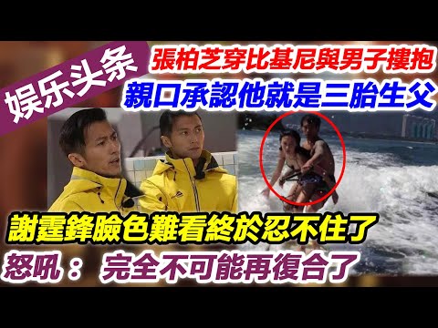 張柏芝穿比基尼與男子摟抱，親口承認他就是三胎生父，謝霆鋒臉色難看終於忍不住了，怒吼：完全不可能再復合了