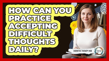 How Can You Practice Accepting Difficult Thoughts Daily?