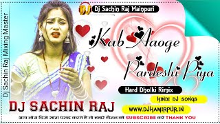 Kab Aaoge Pardeshi Piya  Dj Hard Dholki Mix Dj Sachin Raj Mainpuri Up