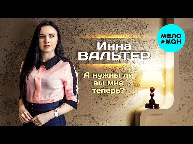 ВАЛЬТЕР ИННА - А НУЖНЫ ЛИ ВЫ МНЕ ТЕПЕРЬ