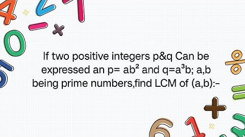 If two positive integers p&q Can be expressed an p= ab² and q=a³b; a,b being prime numbers,find...