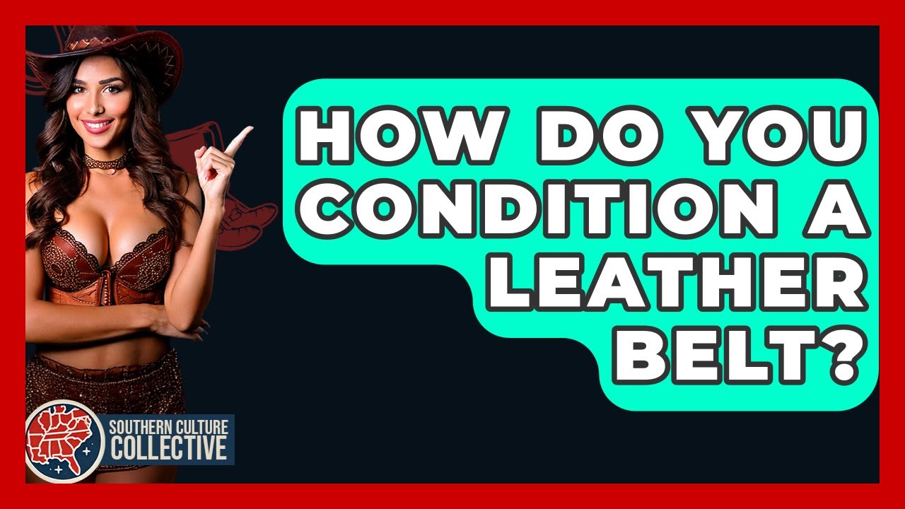 How Do You Condition A Leather Belt? - Southern Culture Collective