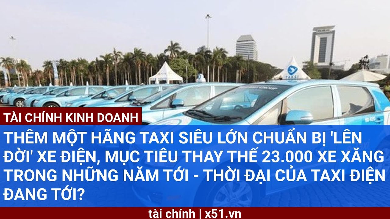 THÊM MỘT HÃNG TAXI SIÊU LỚN CHUẨN BỊ 'LÊN ĐỜI' XE ĐIỆN, MỤC TIÊU THAY ...