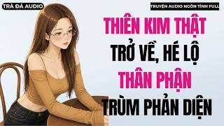 THIÊN KIM THẬT TRỞ VỀ, HÉ LỘ THÂN PHẬN TRÙM PHẢN DIỆN [Truyện Audio Full] | Trà Đá Audio
