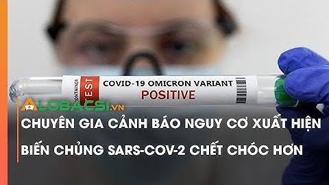 Cảnh báo: Nguy cơ xuất hiện biến chủng SARS-CoV-2 chết chóc hơn