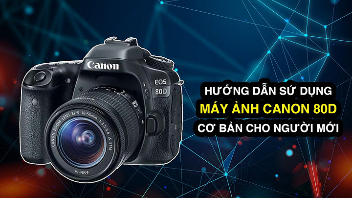 Hướng dẫn dsuwr dụng máy chụp hình canon năm 2024