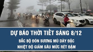 Dự báo thời tiết sáng 8/12: Bắc Bộ đón sương mù dày đặc, nhiệt độ giảm sâu mức rét đậm