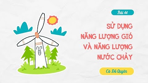 Bài 44. Sử dụng năng lượng gió và năng lượng nước chảy