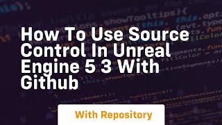 How to use source control in unreal engine 5 3 with github