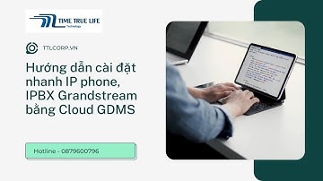 Hướng dẫn cài đặt nhanh tổng đài IP  và điện thoại IP Grandstream thông qua Cloud GDMS