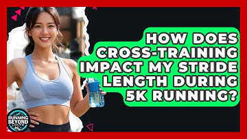 How Does Cross-training Impact My Stride Length During 5k Running? - Running Beyond Limits