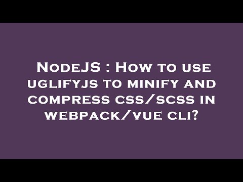 NodeJS : How to use uglifyjs to minify and compress css/scss in webpack/vue cli?