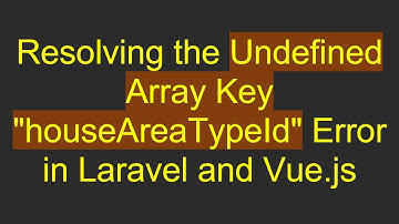 Resolving the Undefined Array Key "houseAreaTypeId" Error in Laravel and Vue.js
