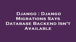 Django : Django Migrations Says Database Backend Isn't Available