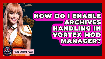 How Do I Enable Archives Handling In Vortex Mod Manager? - Video Gamers Vault