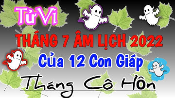 Tử Vi Tháng 7 Âm Lịch 2022 của 12 Con Giáp - Tháng Cô Hồn @Luangiai12congiap