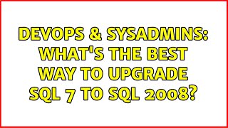 DevOps & SysAdmins: What's the best way to upgrade SQL 7 to SQL 2008? (3 Solutions!!)
