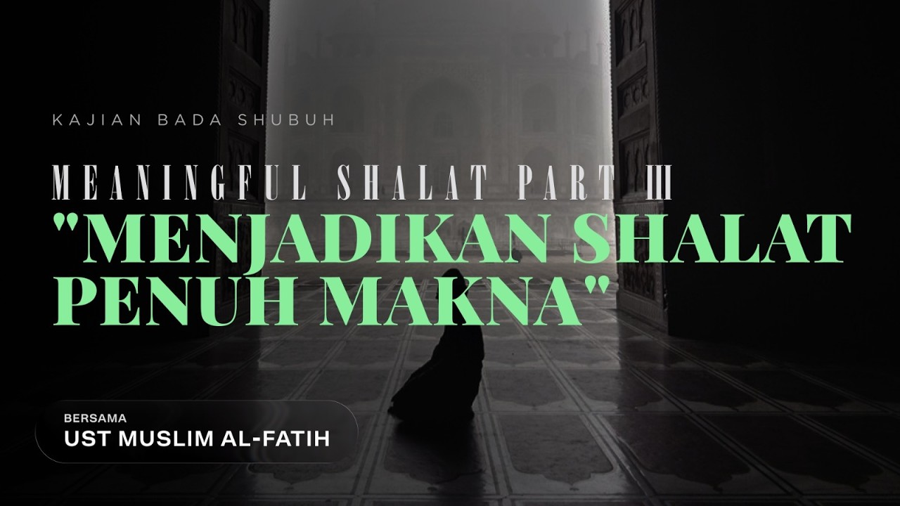 Meaningful Shalat part 3 ;  Menjadikan Shalat penuh Makna bersama Ustadz Muslim Al Fatih