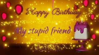 My Stupid Friend | Special wishes | loved ones | Birthday | Happy Birthday | Birthday songs | wishes