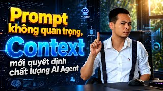 Prompt không quan trọng, Context mới quyết định chất lượng AI Agent