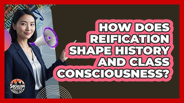 How Does Reification Shape History and Class Consciousness?