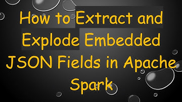How to Extract and Explode Embedded JSON Fields in Apache Spark