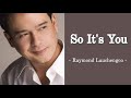 SO IT&#39;S YOU | RAYMOND LAUCHENGCO
