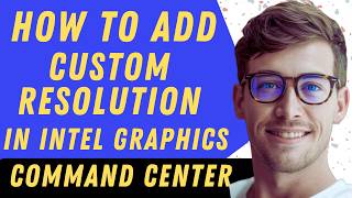 How To Add Custom Resolution In Intel Graphics Command Center Profile