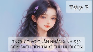 Tập 7 - Thập Niên 70: Cô Vợ Quân Nhân Xinh Đẹp Dọn Sạch Tiền Tài Kẻ Thù Nuôi Con