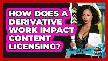 How Does A Derivative Work Impact Content Licensing? - Sports and Entertainment Law Guru