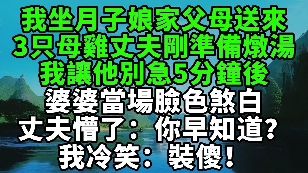 我坐月子娘家父母送來3只大母雞，丈夫剛準備燉湯，我讓他別急，五分鐘後婆婆當場臉色煞白，丈夫懵了：你早知道？我冷笑：裝傻！【風鈴故事集】#完結故事#情感故事#爽文#婆媳關系#家庭生活#故事頻道#故事