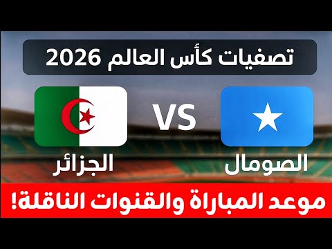 موعد مباراة الجزائر والصومال والقنوات الناقلة تصفيات كأس العالم 2026 توقيت مباراة الجزائر الصومال