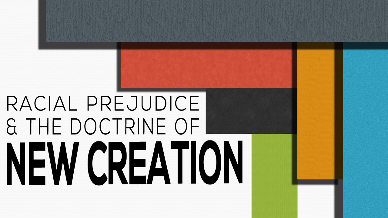 Racial Prejudice & The Doctrine of New Creation - Selected Scriptures