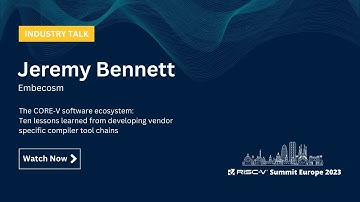 Jeremy Bennett - The CORE‑V Software Ecosystem: Ten Lessons Learned