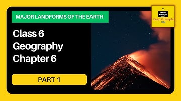 NCERT Class 6 Geography | Chapter 6 : Major Landforms of the Earth - Part 1