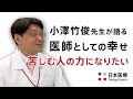 医師・小澤竹俊先生が語る① 医師としての幸せ「苦しむ人の力になりたい」