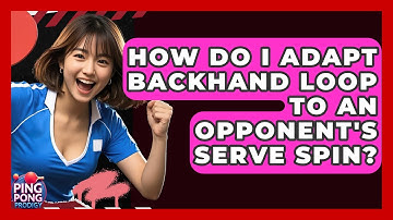 How Do I Adapt Backhand Loop To An Opponent