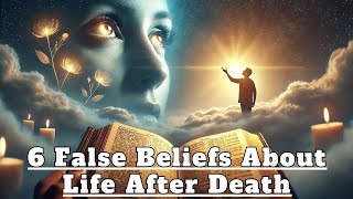 The Truth About The Departed: 6 Misconceptions About Life After Death According To The Bible